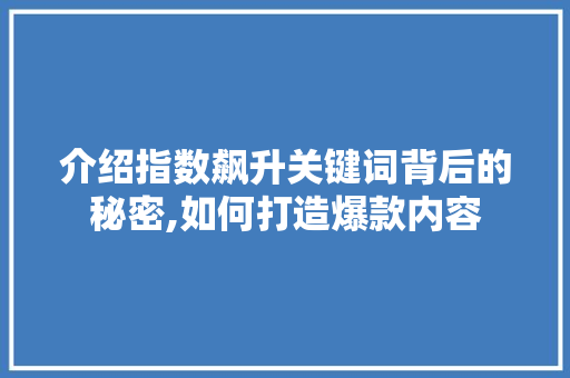 介绍指数飙升关键词背后的秘密,如何打造爆款内容