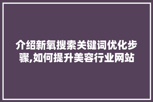 介绍新氧搜索关键词优化步骤,如何提升美容行业网站流量与转化率