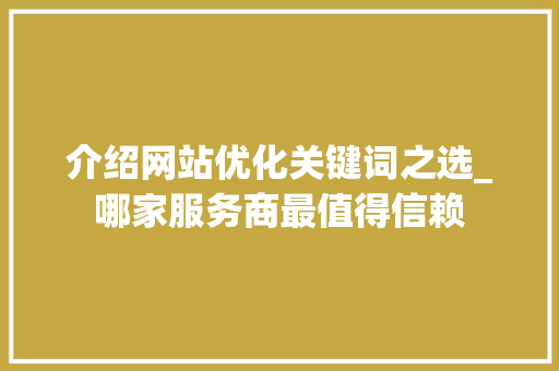 介绍网站优化关键词之选_哪家服务商最值得信赖