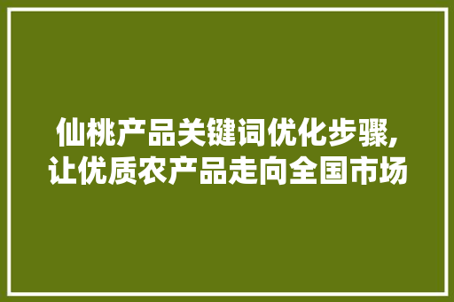 仙桃产品关键词优化步骤,让优质农产品走向全国市场