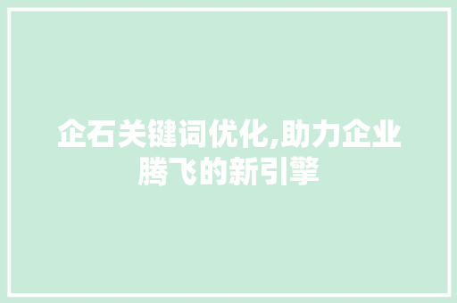 企石关键词优化,助力企业腾飞的新引擎 企石关键词优化,助力企业腾飞的新引擎