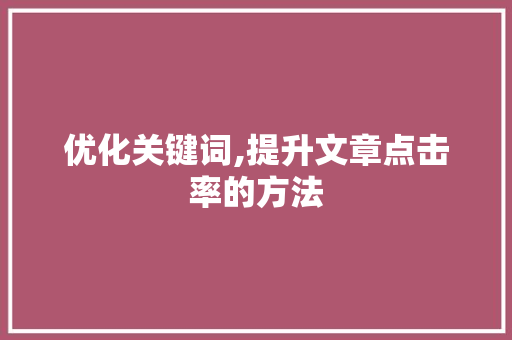 优化关键词,提升文章点击率的方法 优化关键词,提升文章点击率的方法