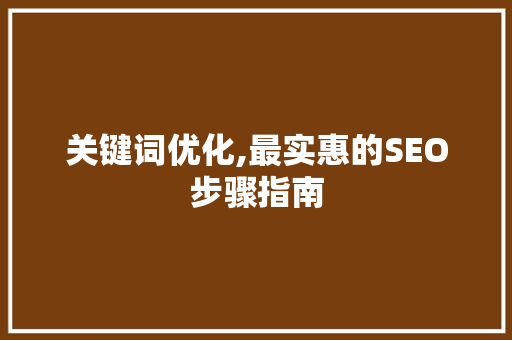 关键词优化,最实惠的SEO步骤指南 关键词优化,最实惠的SEO步骤指南