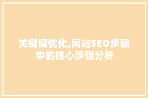 关键词优化,网站SEO步骤中的核心步骤分析 关键词优化,网站SEO步骤中的核心步骤分析