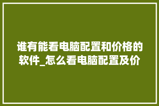 谁有能看电脑配置和价格的软件_怎么看电脑配置及价位表 电脑配置