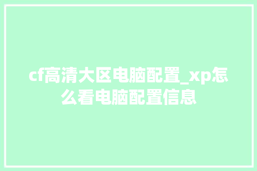 cf高清大区电脑配置_xp怎么看电脑配置信息 电脑配置 cf高清大区电脑配置_xp怎么看电脑配置信息 电脑配置