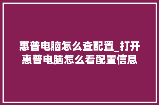 惠普电脑怎么查配置_打开惠普电脑怎么看配置信息 电脑基础