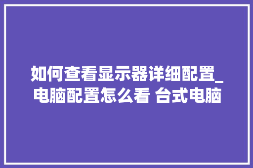 如何查看显示器详细配置_电脑配置怎么看 台式电脑 电脑基础