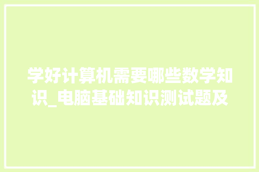 学好计算机需要哪些数学知识_电脑基础知识测试题及答案 网络技术