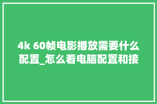 4k 60帧电影播放需要什么配置_怎么看电脑配置和接口型号 电脑故障维修 4k 60帧电影播放需要什么配置_怎么看电脑配置和接口型号 电脑故障维修