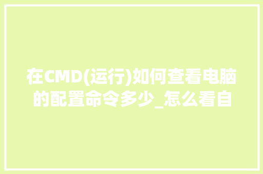 在CMD(运行)如何查看电脑的配置命令多少_怎么看自己电脑配置名称和型号 电脑基础