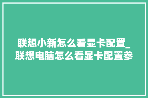 联想小新怎么看显卡配置_联想电脑怎么看显卡配置参数 电脑基础 联想小新怎么看显卡配置_联想电脑怎么看显卡配置参数 电脑基础