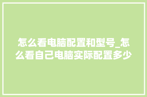 怎么看电脑配置和型号_怎么看自己电脑实际配置多少 电脑基础