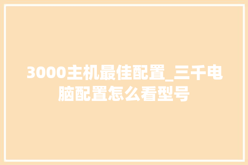 3000主机最佳配置_三千电脑配置怎么看型号