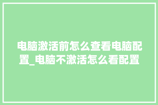 电脑激活前怎么查看电脑配置_电脑不激活怎么看配置参数