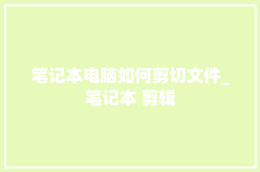笔记本电脑如何剪切文件_笔记本 剪辑 编程语言