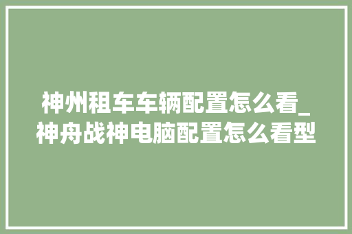 神州租车车辆配置怎么看_神舟战神电脑配置怎么看型号