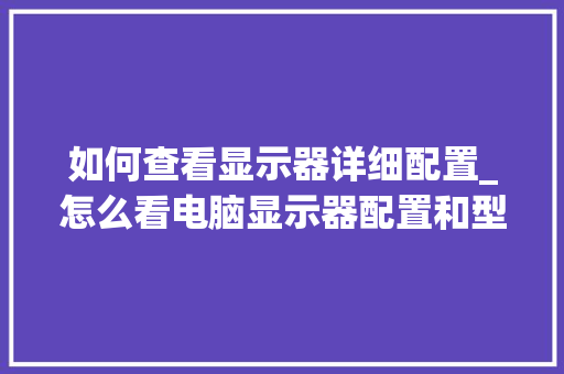 如何查看显示器详细配置_怎么看电脑显示器配置和型号 电脑故障维修 如何查看显示器详细配置_怎么看电脑显示器配置和型号 电脑故障维修