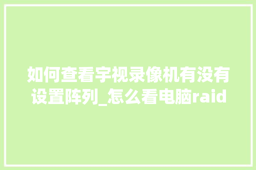 如何查看宇视录像机有没有设置阵列_怎么看电脑raid配置参数
