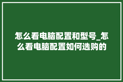 怎么看电脑配置和型号_怎么看电脑配置如何选购的 网络技术
