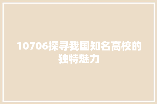 10706探寻我国知名高校的独特魅力