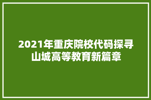 2021年重庆院校代码探寻山城高等教育新篇章