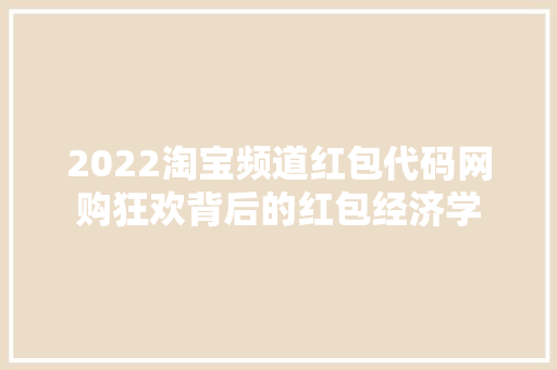 2022淘宝频道红包代码网购狂欢背后的红包经济学