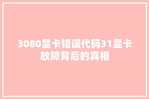 3080显卡错误代码31显卡故障背后的真相