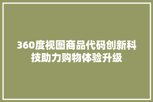 360度视图商品代码创新科技助力购物体验升级