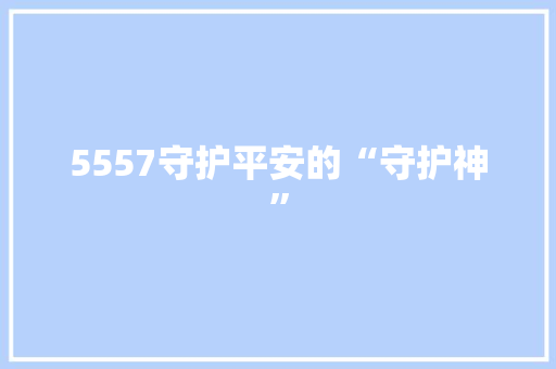 5557守护平安的“守护神”