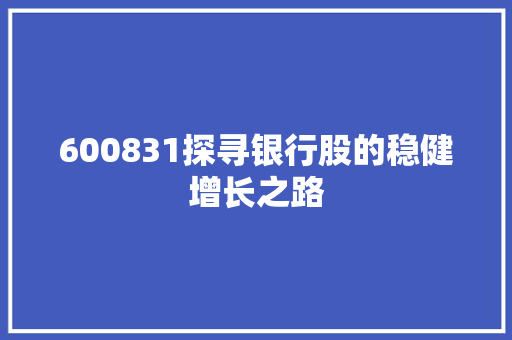 600831探寻银行股的稳健增长之路
