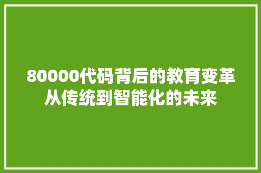 80000代码背后的教育变革从传统到智能化的未来