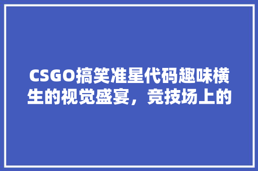 CSGO搞笑准星代码趣味横生的视觉盛宴，竞技场上的另类乐趣 操作系统