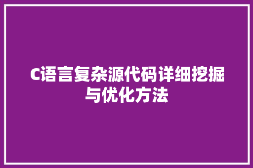 C语言复杂源代码详细挖掘与优化方法