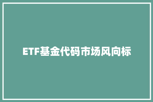 ETF基金代码市场风向标 操作系统 ETF基金代码市场风向标 操作系统