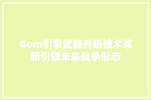 Gom引擎武器升级技术革新引领未来战争形态