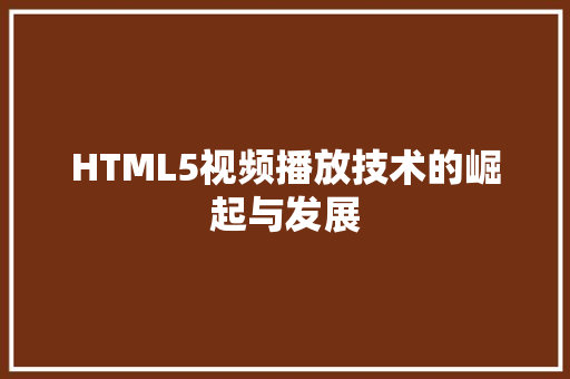 HTML5视频播放技术的崛起与发展