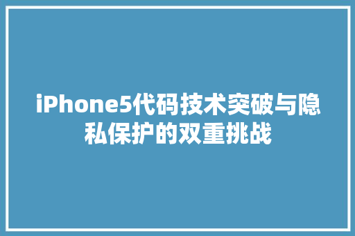 iPhone5代码技术突破与隐私保护的双重挑战