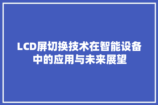 LCD屏切换技术在智能设备中的应用与未来展望