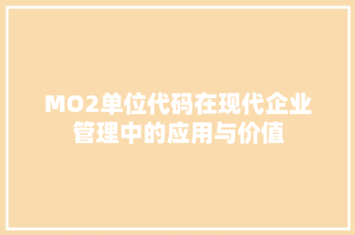 MO2单位代码在现代企业管理中的应用与价值 电脑基础 MO2单位代码在现代企业管理中的应用与价值 电脑基础