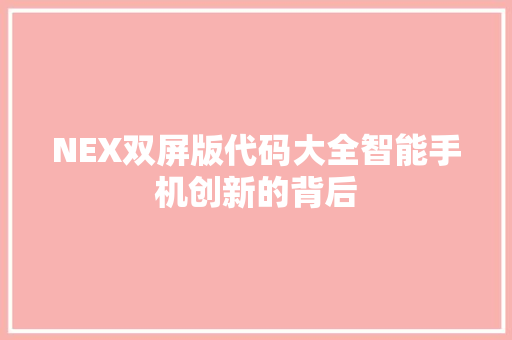 NEX双屏版代码大全智能手机创新的背后 编程语言