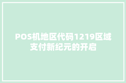 POS机地区代码1219区域支付新纪元的开启