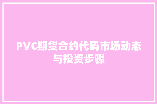 PVC期货合约代码市场动态与投资步骤 编程语言 PVC期货合约代码市场动态与投资步骤 编程语言