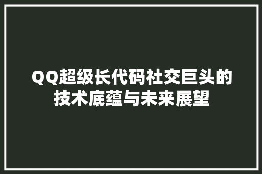 QQ超级长代码社交巨头的技术底蕴与未来展望 操作系统