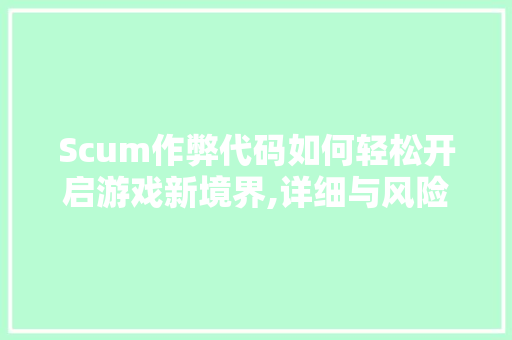 Scum作弊代码如何轻松开启游戏新境界,详细与风险提示