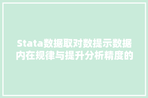 Stata数据取对数提示数据内在规律与提升分析精度的有效手段