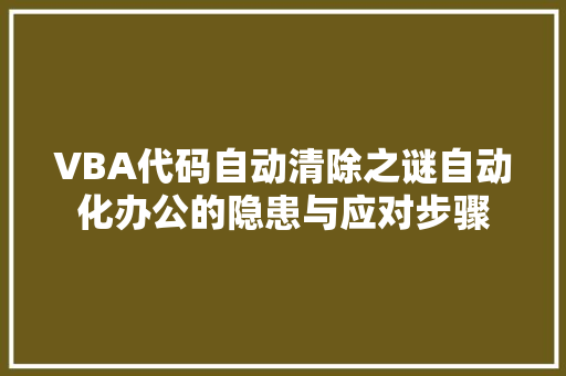 VBA代码自动清除之谜自动化办公的隐患与应对步骤