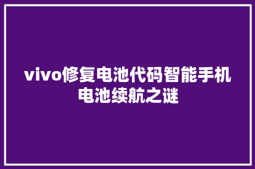 vivo修复电池代码智能手机电池续航之谜
