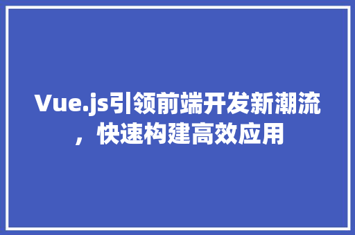 Vue.js引领前端开发新潮流，快速构建高效应用 电脑基础