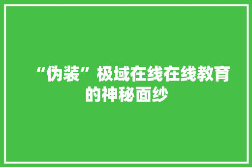 “伪装”极域在线在线教育的神秘面纱
